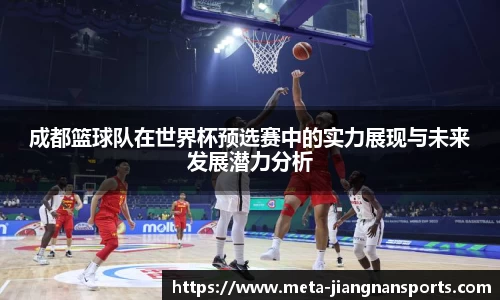 成都篮球队在世界杯预选赛中的实力展现与未来发展潜力分析